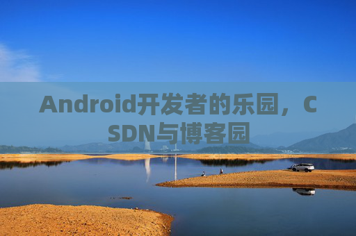 Android开发者的乐园，CSDN与博客园