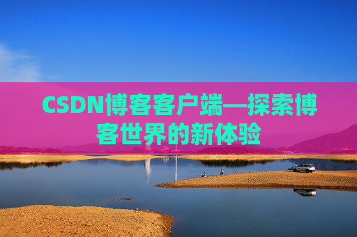 CSDN博客客户端—探索博客世界的新体验