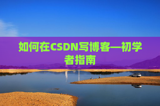 如何在CSDN写博客—初学者指南